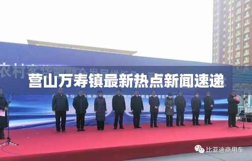 营山万寿镇最新热点新闻速递