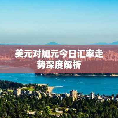 美元对加元今日汇率走势深度解析