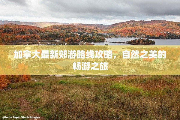 加拿大最新郊游路线攻略,自然之美的畅游之旅