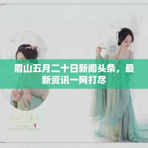 眉山五月二十日新闻头条,最新资讯一网打尽