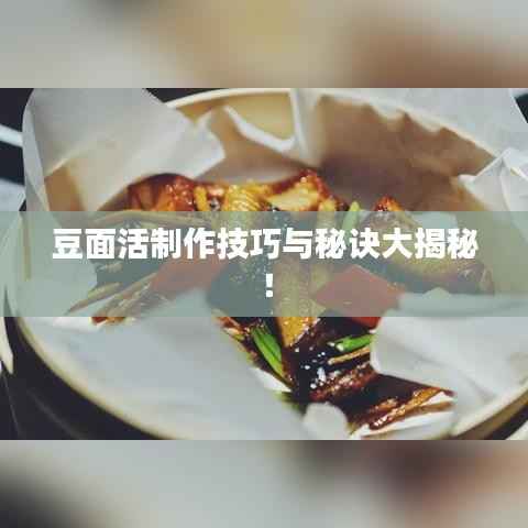豆面活制作技巧与秘诀大揭秘！