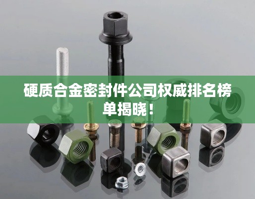 硬质合金密封件公司权威排名榜单揭晓!