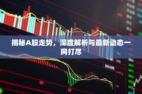 揭秘A股走势,深度解析与最新动态一网打尽