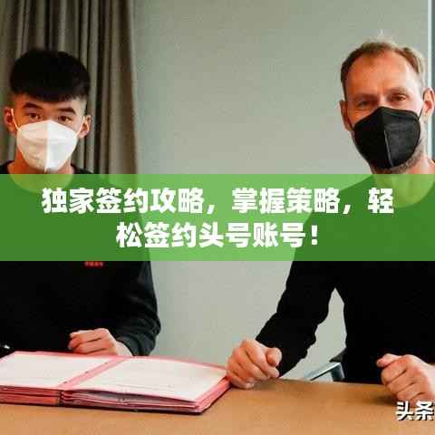 独家签约攻略,掌握策略,轻松签约头号账号!