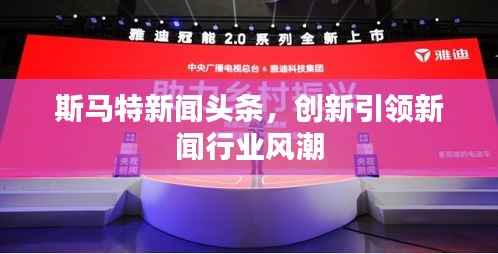 斯马特新闻头条,创新引领新闻行业风潮