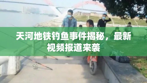 天河地铁钓鱼事件揭秘,最新视频报道来袭