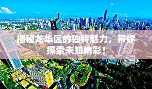 揭秘龙华区的独特魅力,带你探索未知精彩!