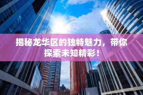 揭秘龙华区的独特魅力,带你探索未知精彩!