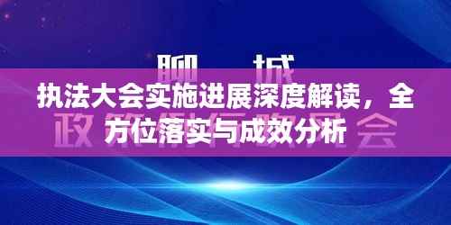 执法大会实施进展深度解读,全方位落实与成效分析