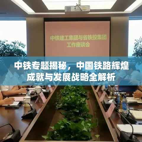 中铁专题揭秘,中国铁路辉煌成就与发展战略全解析