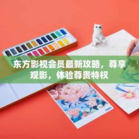 东方影视会员最新攻略,尊享观影,体验尊贵特权