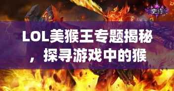 LOL美猴王专题揭秘,探寻游戏中的猴王魅力,带你领略独特风采!