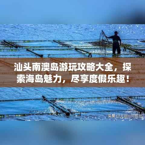 汕头南澳岛游玩攻略大全,探索海岛魅力,尽享度假乐趣!