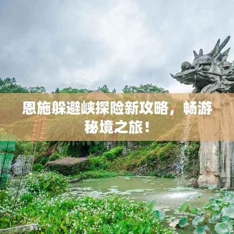 恩施躲避峡探险新攻略,畅游秘境之旅!