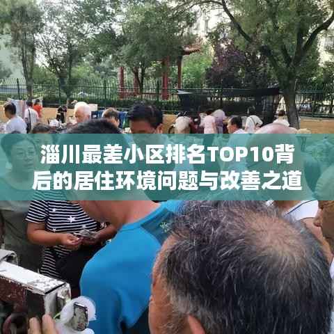 淄川最差小区排名TOP10背后的居住环境问题与改善之道