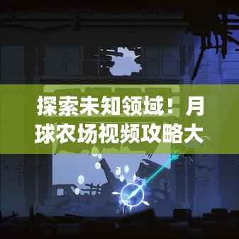 探索未知领域!月球农场视频攻略大全,最新月球农业指南