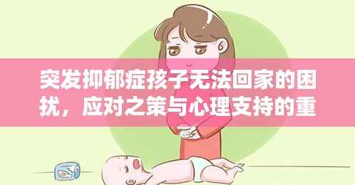突发抑郁症孩子无法回家的困扰,应对之策与心理支持的重要性