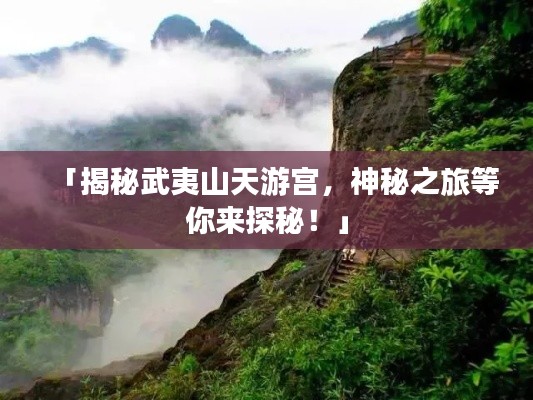 「揭秘武夷山天游宫，神秘之旅等你来探秘！」