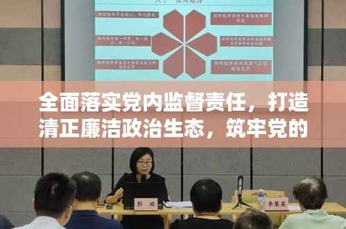 全面落实党内监督责任,打造清正廉洁政治生态,筑牢党的执政根基