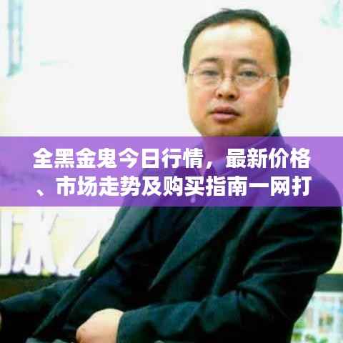 全黑金鬼今日行情,最新价格、市场走势及购买指南一网打尽