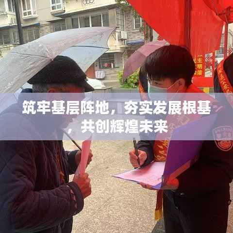 筑牢基层阵地,夯实发展根基,共创辉煌未来