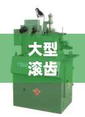 大型滚齿机公司权威排名榜，选购首选品牌一网打尽！