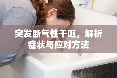 突发断气性干呕，解析症状与应对方法