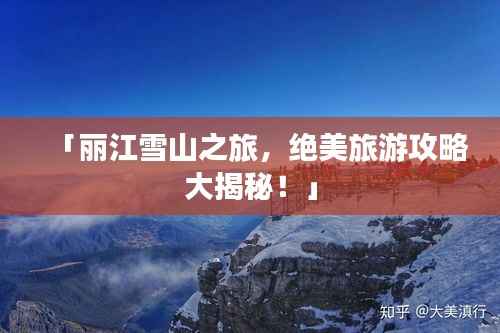 「丽江雪山之旅,绝美旅游攻略大揭秘!」