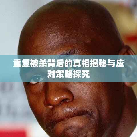 重复被杀背后的真相揭秘与应对策略探究