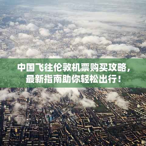 中国飞往伦敦机票购买攻略,最新指南助你轻松出行!