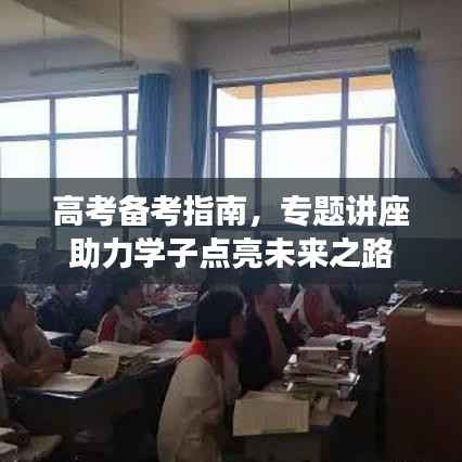高考备考指南,专题讲座助力学子点亮未来之路