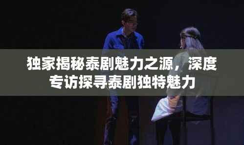 独家揭秘泰剧魅力之源,深度专访探寻泰剧独特魅力