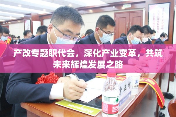 产改专题职代会,深化产业变革,共筑未来辉煌发展之路