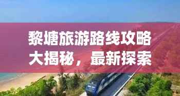 黎塘旅游路线攻略大揭秘,最新探索美丽风景线的绝佳之旅!