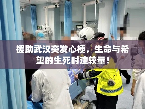 援助武汉突发心梗,生命与希望的生死时速较量!